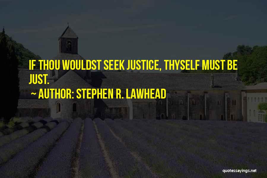 Stephen R. Lawhead Quotes: If Thou Wouldst Seek Justice, Thyself Must Be Just.