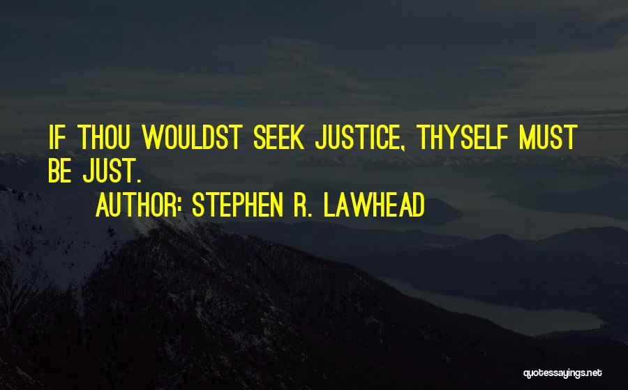 Stephen R. Lawhead Quotes: If Thou Wouldst Seek Justice, Thyself Must Be Just.