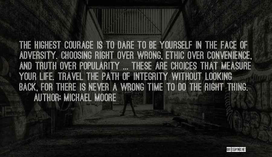 Michael Moore Quotes: The Highest Courage Is To Dare To Be Yourself In The Face Of Adversity. Choosing Right Over Wrong, Ethic Over