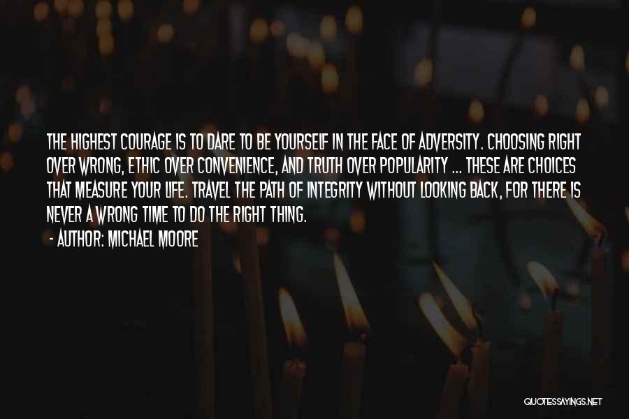 Michael Moore Quotes: The Highest Courage Is To Dare To Be Yourself In The Face Of Adversity. Choosing Right Over Wrong, Ethic Over