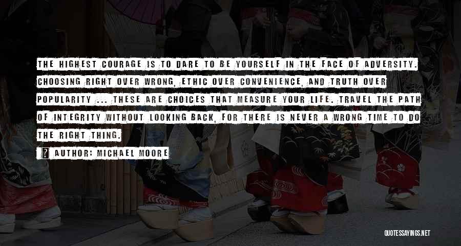 Michael Moore Quotes: The Highest Courage Is To Dare To Be Yourself In The Face Of Adversity. Choosing Right Over Wrong, Ethic Over