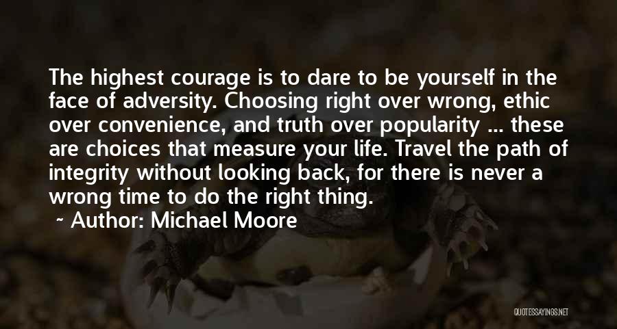 Michael Moore Quotes: The Highest Courage Is To Dare To Be Yourself In The Face Of Adversity. Choosing Right Over Wrong, Ethic Over