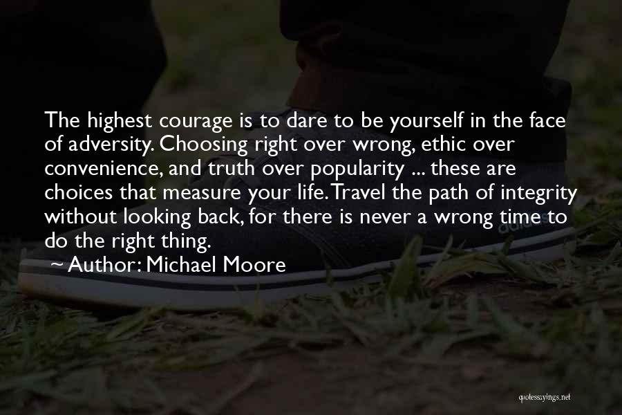 Michael Moore Quotes: The Highest Courage Is To Dare To Be Yourself In The Face Of Adversity. Choosing Right Over Wrong, Ethic Over