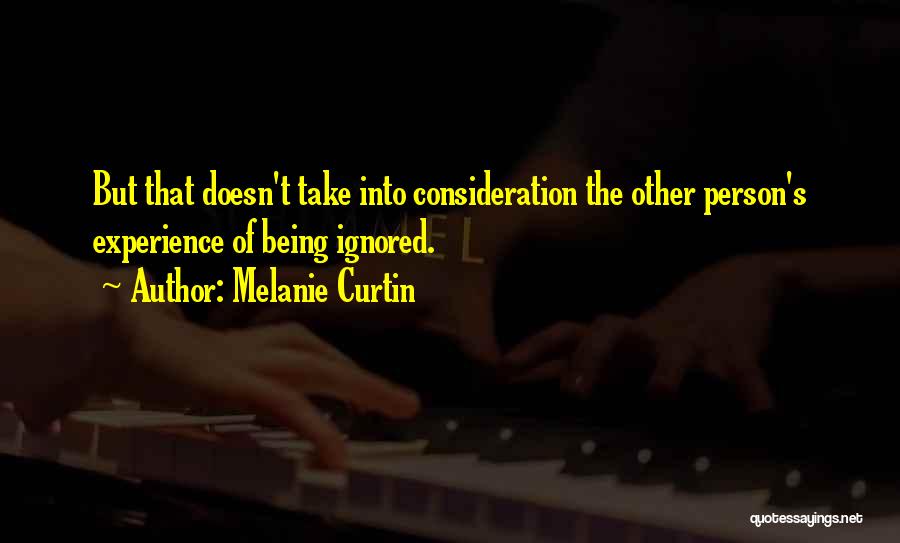 Melanie Curtin Quotes: But That Doesn't Take Into Consideration The Other Person's Experience Of Being Ignored.