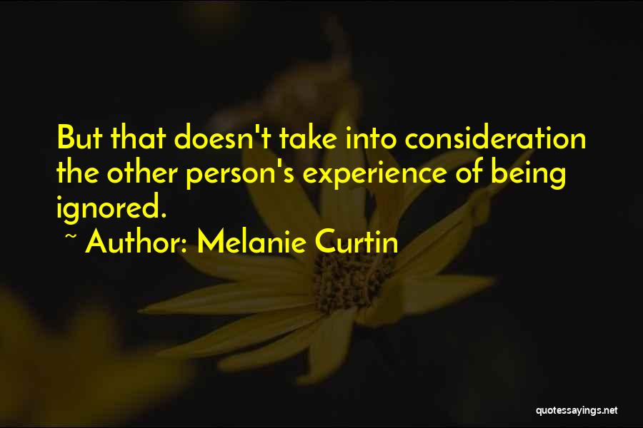 Melanie Curtin Quotes: But That Doesn't Take Into Consideration The Other Person's Experience Of Being Ignored.