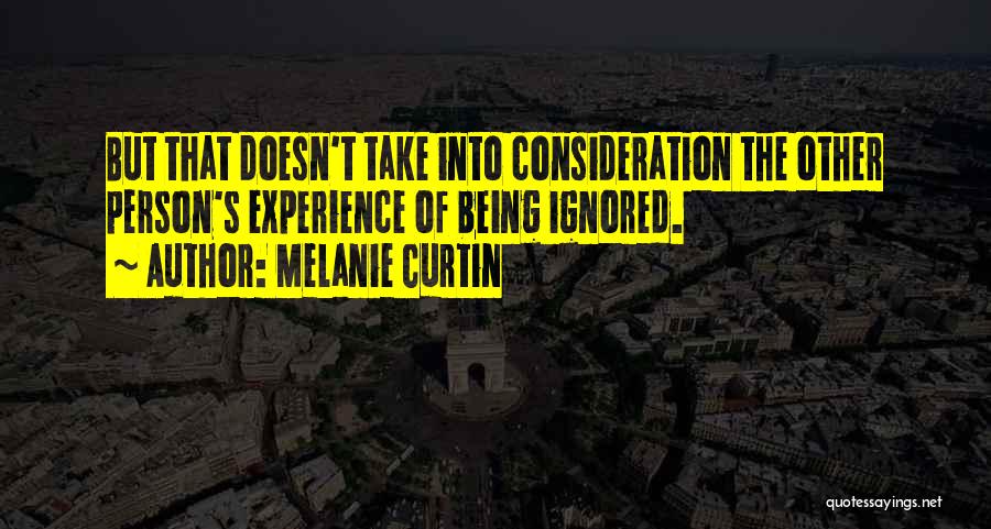 Melanie Curtin Quotes: But That Doesn't Take Into Consideration The Other Person's Experience Of Being Ignored.