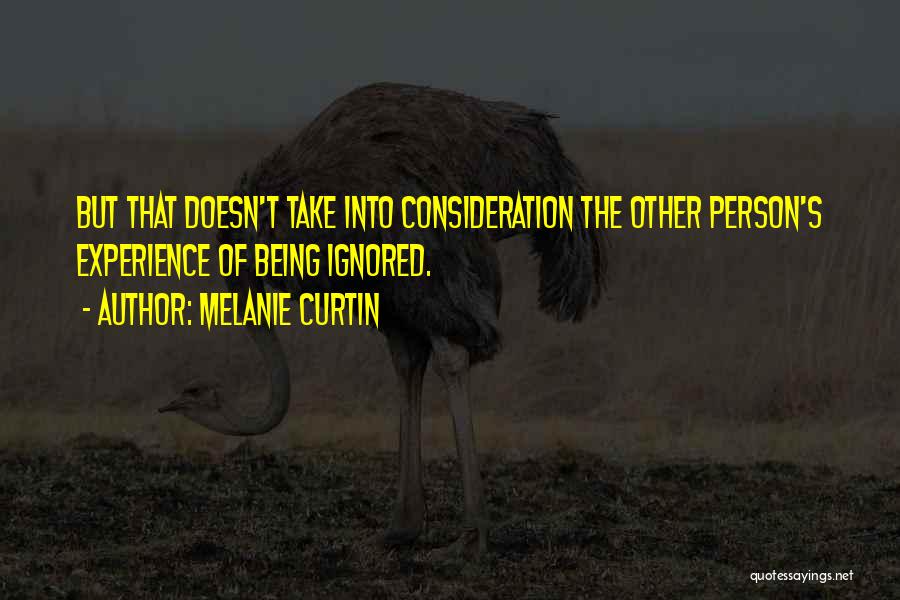 Melanie Curtin Quotes: But That Doesn't Take Into Consideration The Other Person's Experience Of Being Ignored.