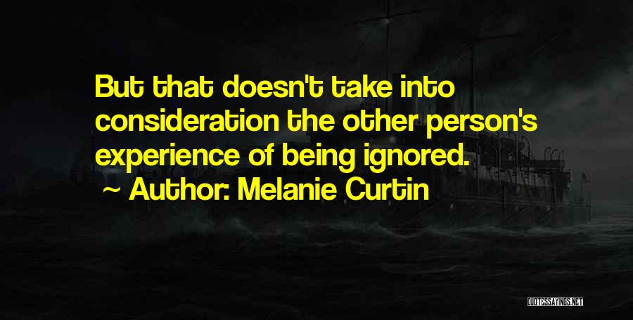 Melanie Curtin Quotes: But That Doesn't Take Into Consideration The Other Person's Experience Of Being Ignored.