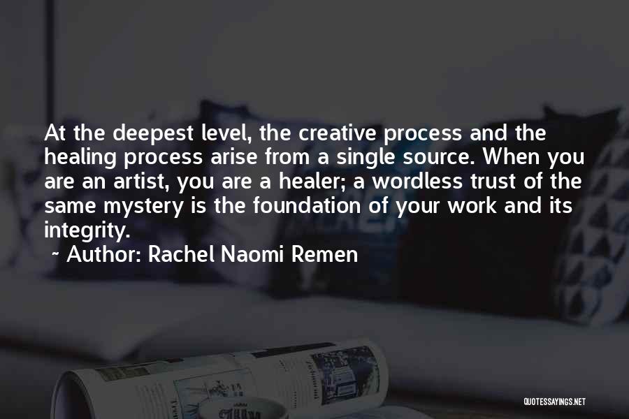 Rachel Naomi Remen Quotes: At The Deepest Level, The Creative Process And The Healing Process Arise From A Single Source. When You Are An