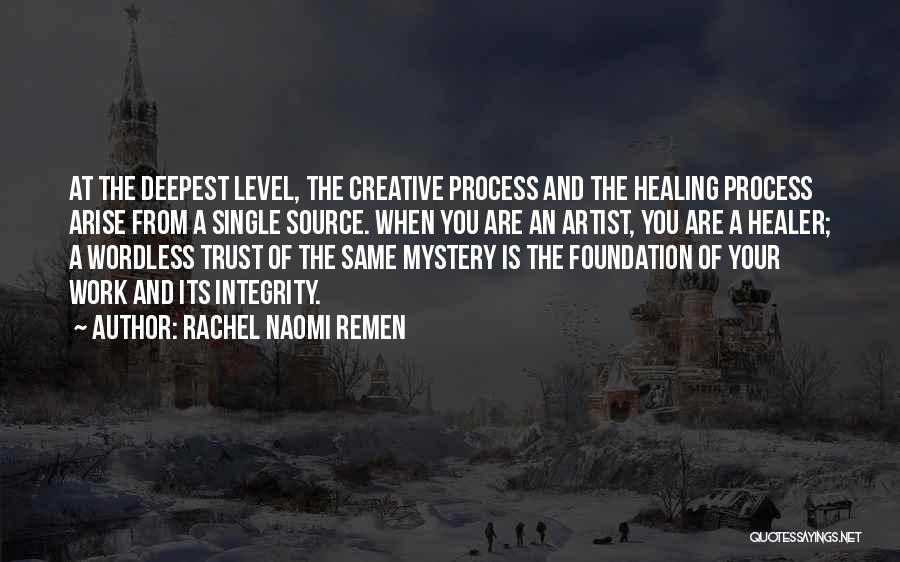 Rachel Naomi Remen Quotes: At The Deepest Level, The Creative Process And The Healing Process Arise From A Single Source. When You Are An