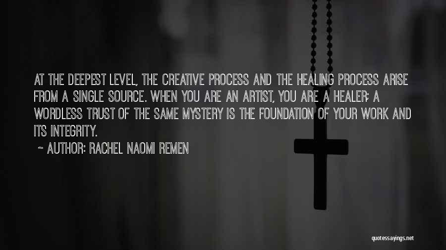 Rachel Naomi Remen Quotes: At The Deepest Level, The Creative Process And The Healing Process Arise From A Single Source. When You Are An