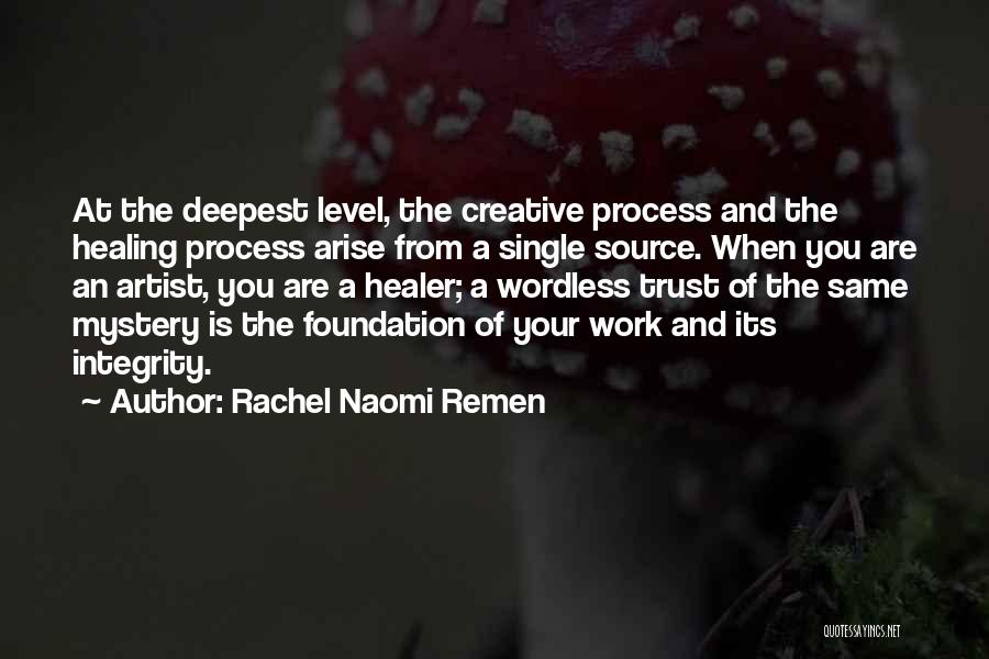 Rachel Naomi Remen Quotes: At The Deepest Level, The Creative Process And The Healing Process Arise From A Single Source. When You Are An