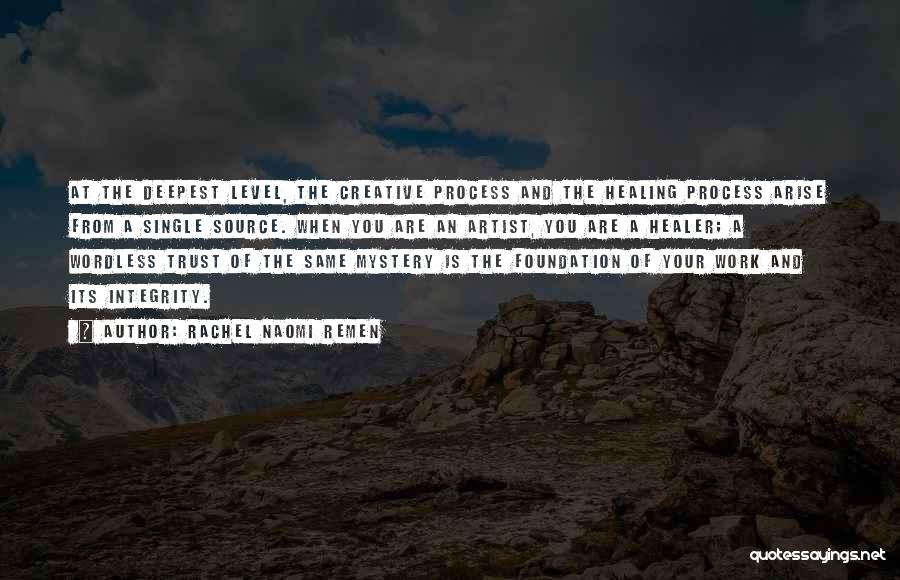 Rachel Naomi Remen Quotes: At The Deepest Level, The Creative Process And The Healing Process Arise From A Single Source. When You Are An