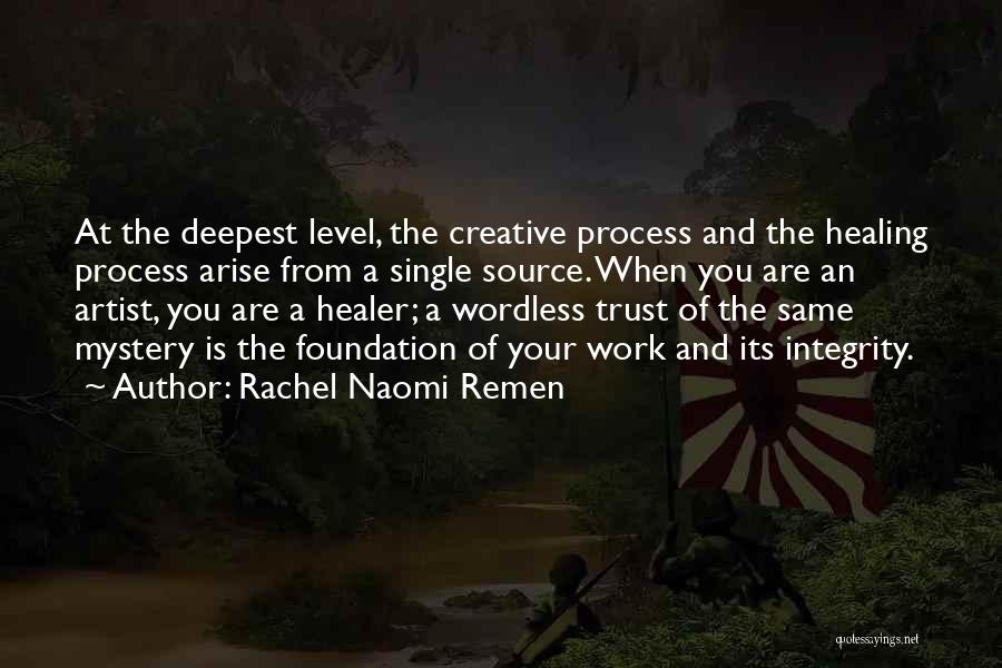 Rachel Naomi Remen Quotes: At The Deepest Level, The Creative Process And The Healing Process Arise From A Single Source. When You Are An