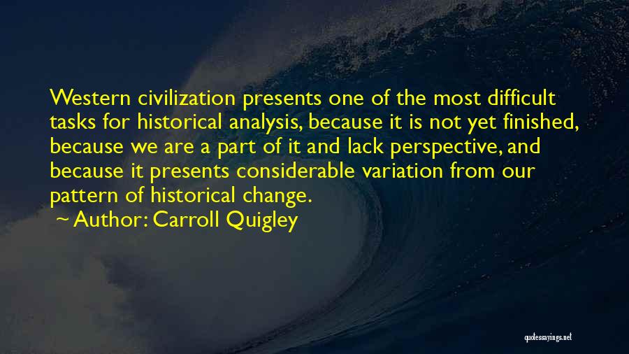 Carroll Quigley Quotes: Western Civilization Presents One Of The Most Difficult Tasks For Historical Analysis, Because It Is Not Yet Finished, Because We