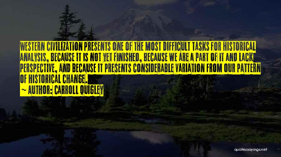 Carroll Quigley Quotes: Western Civilization Presents One Of The Most Difficult Tasks For Historical Analysis, Because It Is Not Yet Finished, Because We