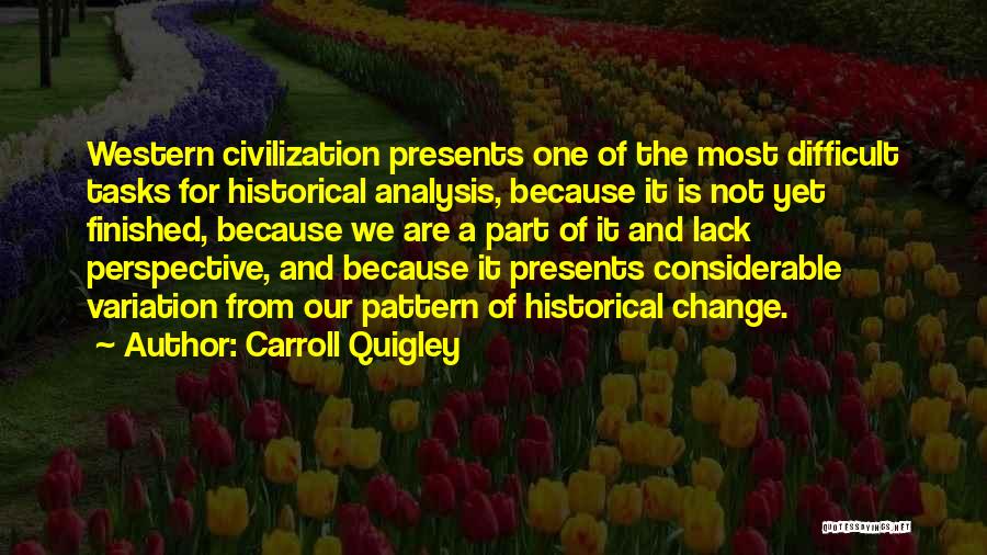 Carroll Quigley Quotes: Western Civilization Presents One Of The Most Difficult Tasks For Historical Analysis, Because It Is Not Yet Finished, Because We