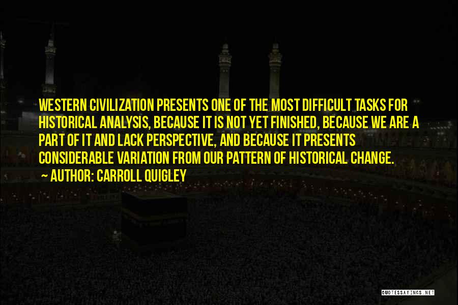 Carroll Quigley Quotes: Western Civilization Presents One Of The Most Difficult Tasks For Historical Analysis, Because It Is Not Yet Finished, Because We