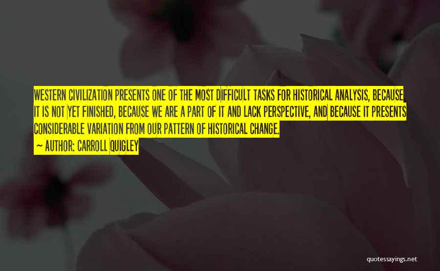 Carroll Quigley Quotes: Western Civilization Presents One Of The Most Difficult Tasks For Historical Analysis, Because It Is Not Yet Finished, Because We
