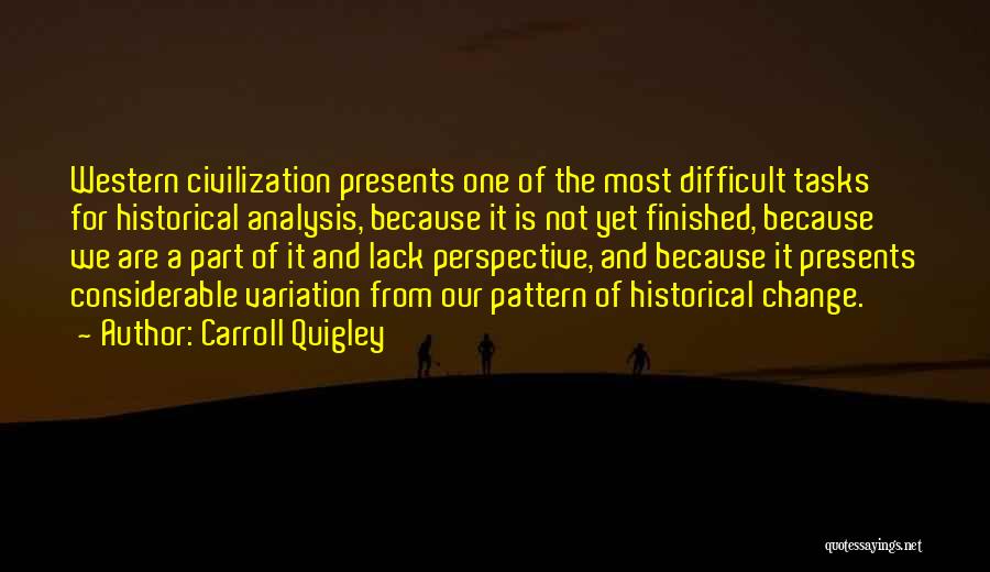Carroll Quigley Quotes: Western Civilization Presents One Of The Most Difficult Tasks For Historical Analysis, Because It Is Not Yet Finished, Because We