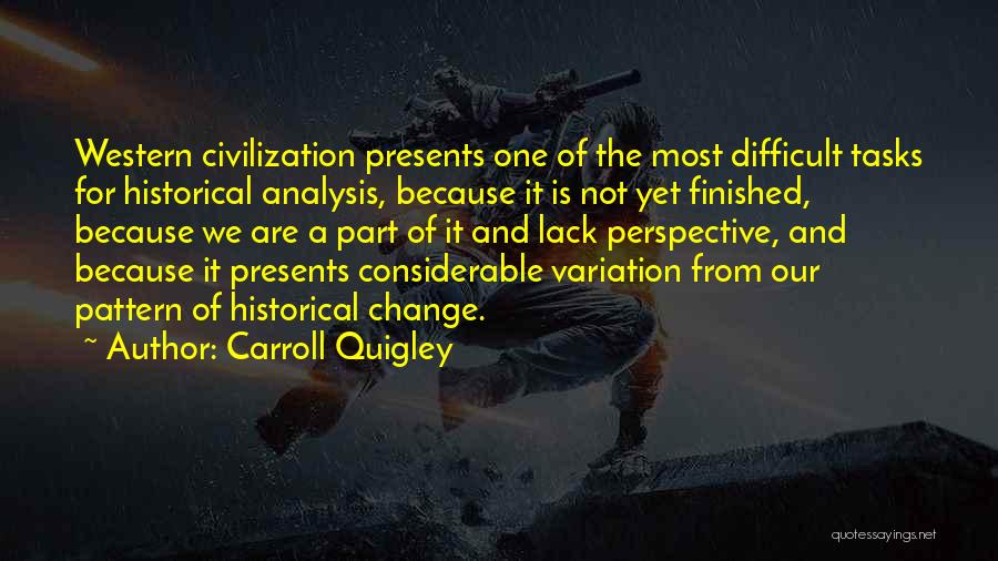 Carroll Quigley Quotes: Western Civilization Presents One Of The Most Difficult Tasks For Historical Analysis, Because It Is Not Yet Finished, Because We