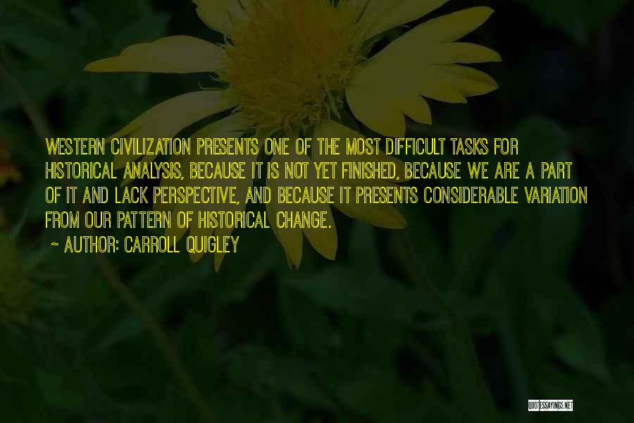 Carroll Quigley Quotes: Western Civilization Presents One Of The Most Difficult Tasks For Historical Analysis, Because It Is Not Yet Finished, Because We