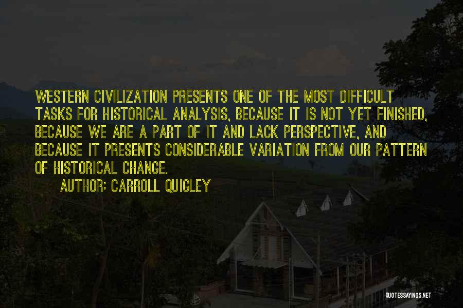 Carroll Quigley Quotes: Western Civilization Presents One Of The Most Difficult Tasks For Historical Analysis, Because It Is Not Yet Finished, Because We
