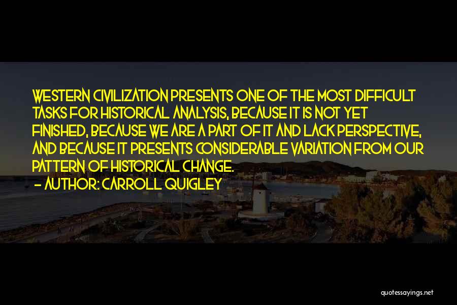 Carroll Quigley Quotes: Western Civilization Presents One Of The Most Difficult Tasks For Historical Analysis, Because It Is Not Yet Finished, Because We