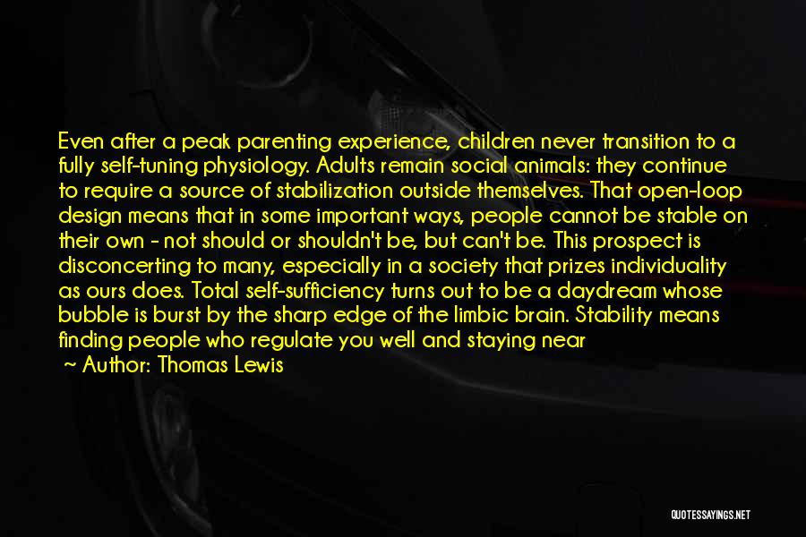 Thomas Lewis Quotes: Even After A Peak Parenting Experience, Children Never Transition To A Fully Self-tuning Physiology. Adults Remain Social Animals: They Continue