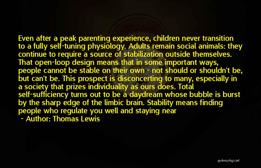 Thomas Lewis Quotes: Even After A Peak Parenting Experience, Children Never Transition To A Fully Self-tuning Physiology. Adults Remain Social Animals: They Continue