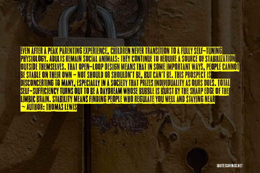 Thomas Lewis Quotes: Even After A Peak Parenting Experience, Children Never Transition To A Fully Self-tuning Physiology. Adults Remain Social Animals: They Continue