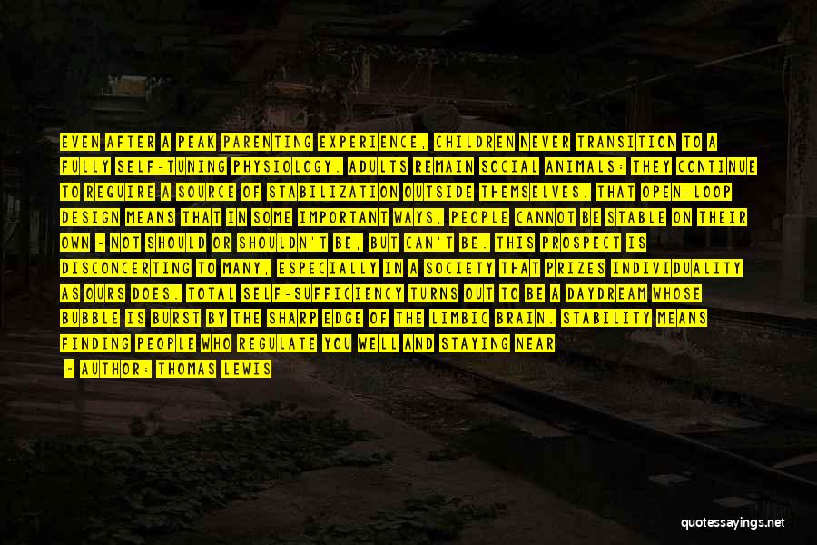 Thomas Lewis Quotes: Even After A Peak Parenting Experience, Children Never Transition To A Fully Self-tuning Physiology. Adults Remain Social Animals: They Continue