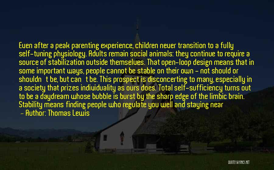 Thomas Lewis Quotes: Even After A Peak Parenting Experience, Children Never Transition To A Fully Self-tuning Physiology. Adults Remain Social Animals: They Continue