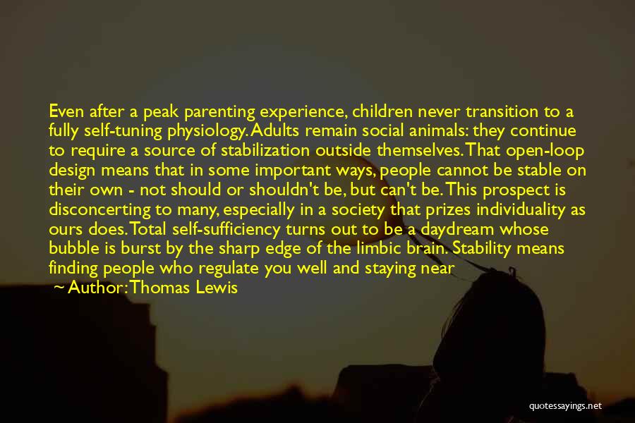 Thomas Lewis Quotes: Even After A Peak Parenting Experience, Children Never Transition To A Fully Self-tuning Physiology. Adults Remain Social Animals: They Continue