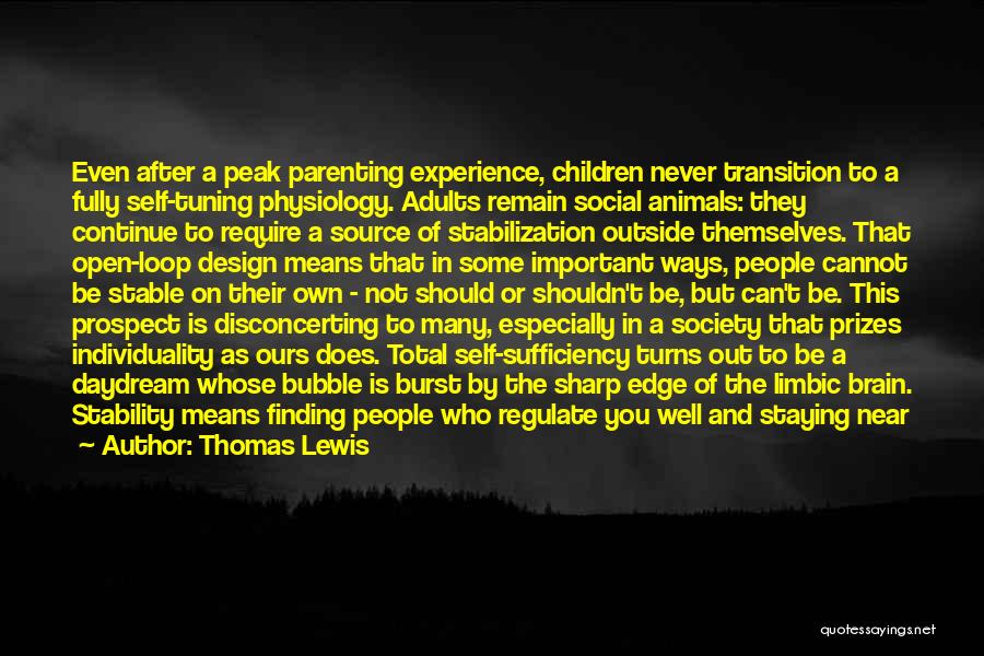 Thomas Lewis Quotes: Even After A Peak Parenting Experience, Children Never Transition To A Fully Self-tuning Physiology. Adults Remain Social Animals: They Continue