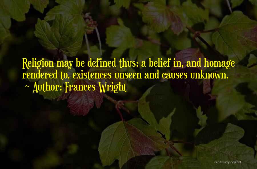 Frances Wright Quotes: Religion May Be Defined Thus: A Belief In, And Homage Rendered To, Existences Unseen And Causes Unknown.