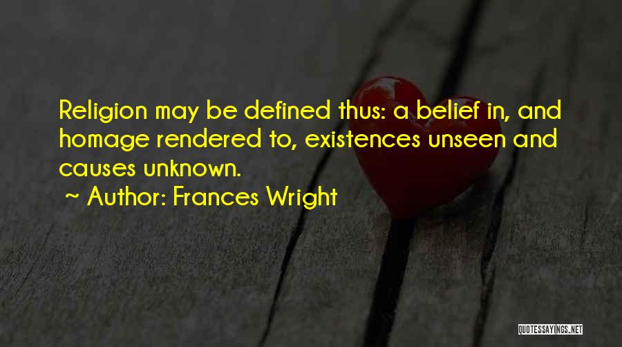 Frances Wright Quotes: Religion May Be Defined Thus: A Belief In, And Homage Rendered To, Existences Unseen And Causes Unknown.