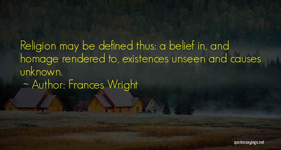 Frances Wright Quotes: Religion May Be Defined Thus: A Belief In, And Homage Rendered To, Existences Unseen And Causes Unknown.