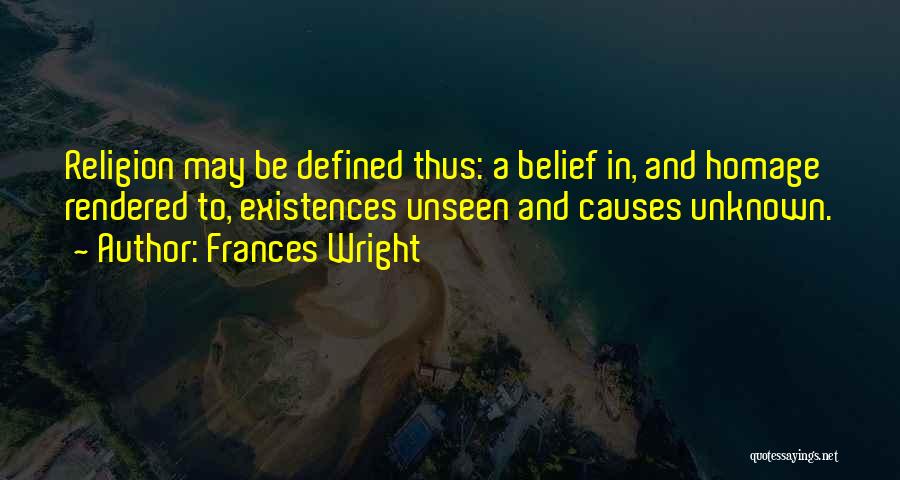 Frances Wright Quotes: Religion May Be Defined Thus: A Belief In, And Homage Rendered To, Existences Unseen And Causes Unknown.