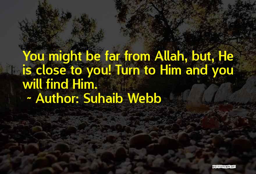 Suhaib Webb Quotes: You Might Be Far From Allah, But, He Is Close To You! Turn To Him And You Will Find Him.