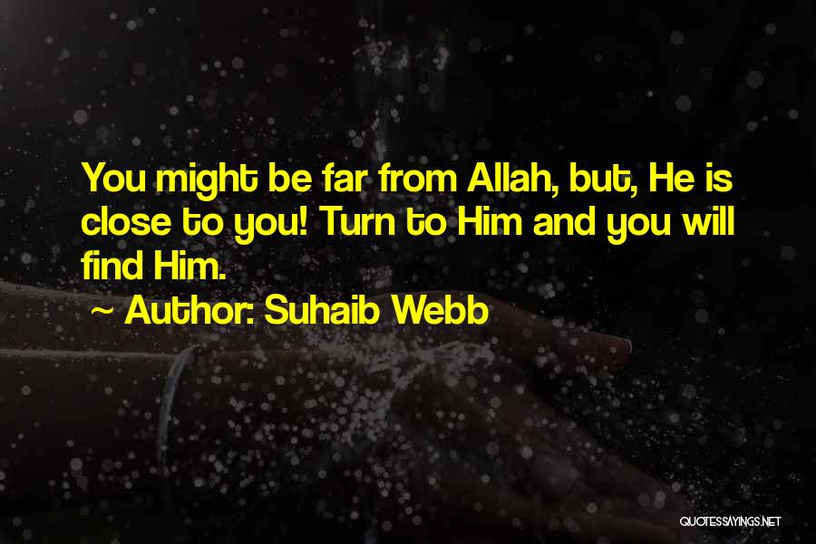 Suhaib Webb Quotes: You Might Be Far From Allah, But, He Is Close To You! Turn To Him And You Will Find Him.