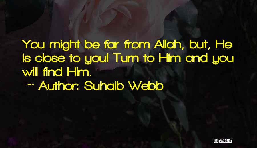 Suhaib Webb Quotes: You Might Be Far From Allah, But, He Is Close To You! Turn To Him And You Will Find Him.