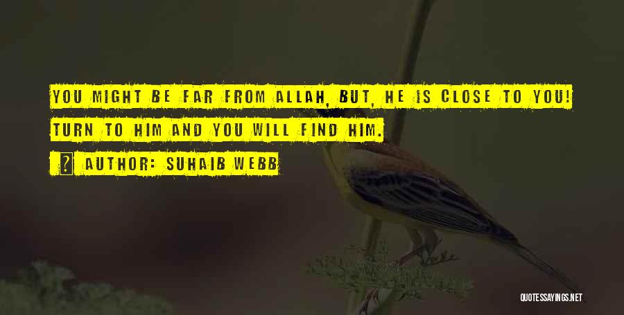 Suhaib Webb Quotes: You Might Be Far From Allah, But, He Is Close To You! Turn To Him And You Will Find Him.