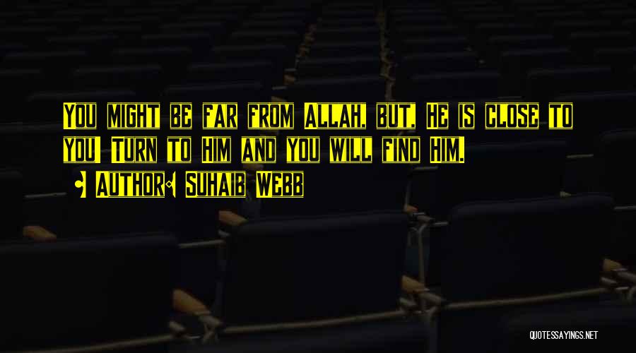 Suhaib Webb Quotes: You Might Be Far From Allah, But, He Is Close To You! Turn To Him And You Will Find Him.