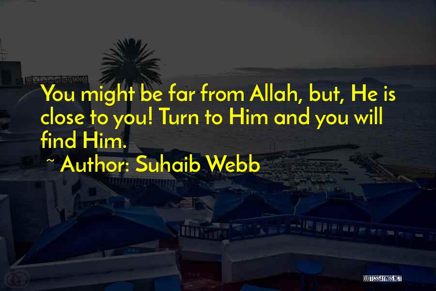 Suhaib Webb Quotes: You Might Be Far From Allah, But, He Is Close To You! Turn To Him And You Will Find Him.