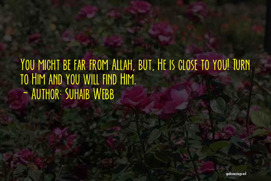 Suhaib Webb Quotes: You Might Be Far From Allah, But, He Is Close To You! Turn To Him And You Will Find Him.