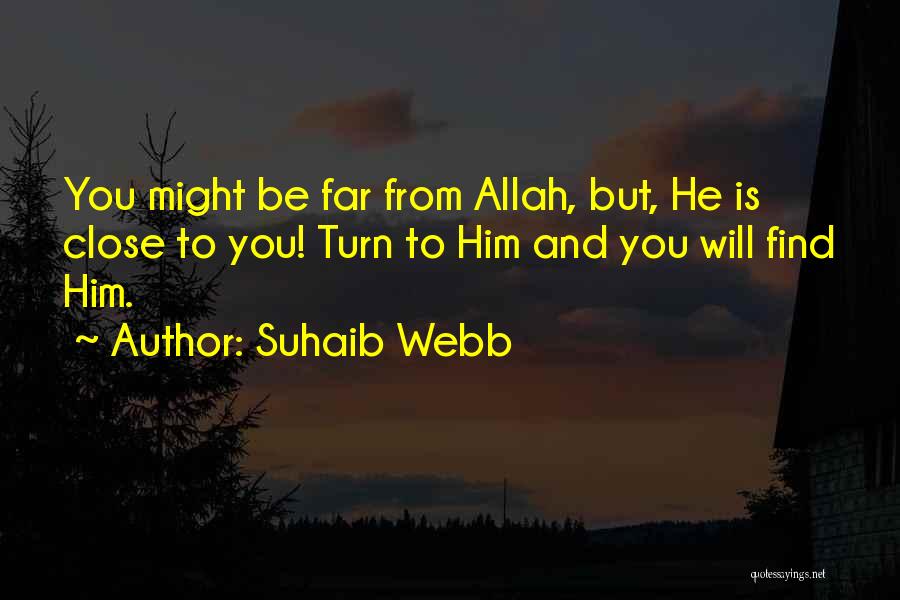 Suhaib Webb Quotes: You Might Be Far From Allah, But, He Is Close To You! Turn To Him And You Will Find Him.