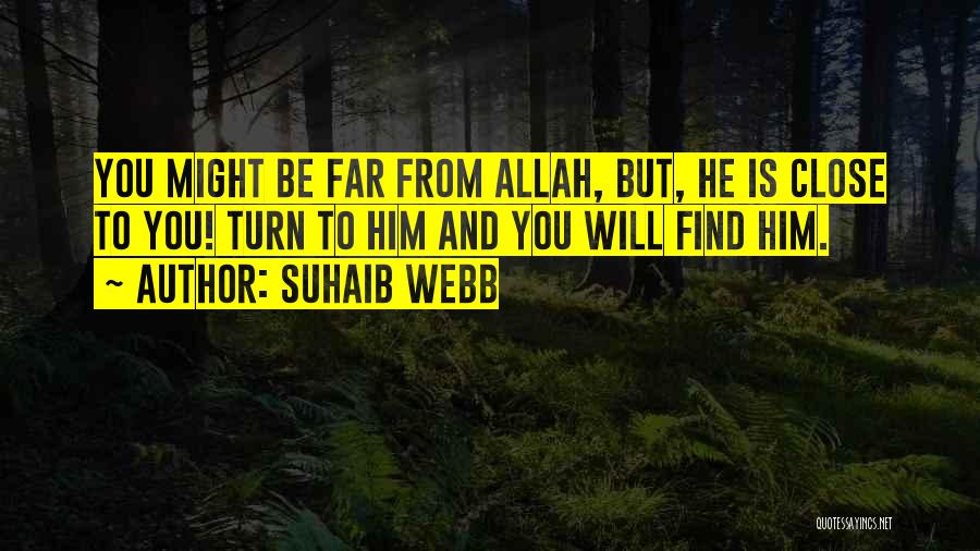 Suhaib Webb Quotes: You Might Be Far From Allah, But, He Is Close To You! Turn To Him And You Will Find Him.