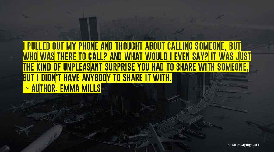 Emma Mills Quotes: I Pulled Out My Phone And Thought About Calling Someone, But Who Was There To Call? And What Would I