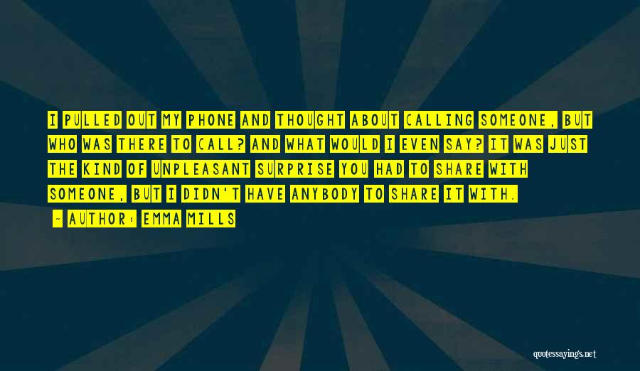 Emma Mills Quotes: I Pulled Out My Phone And Thought About Calling Someone, But Who Was There To Call? And What Would I